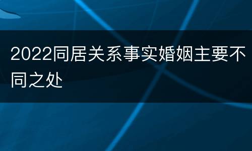 2022同居关系事实婚姻主要不同之处