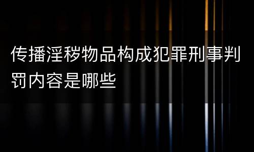 传播淫秽物品构成犯罪刑事判罚内容是哪些