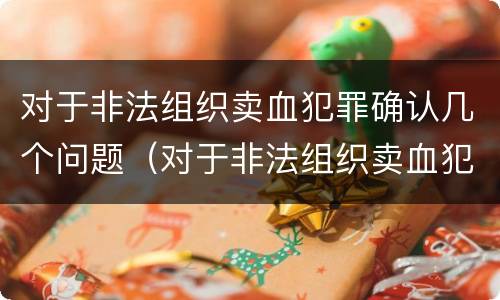 对于非法组织卖血犯罪确认几个问题（对于非法组织卖血犯罪确认几个问题怎么办）