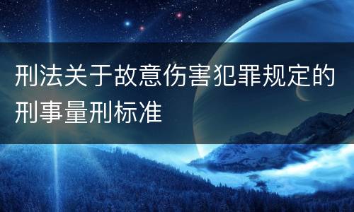 刑法关于故意伤害犯罪规定的刑事量刑标准