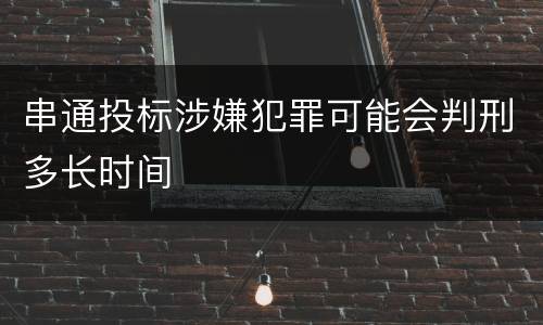 串通投标涉嫌犯罪可能会判刑多长时间