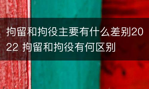 拘留和拘役主要有什么差别2022 拘留和拘役有何区别