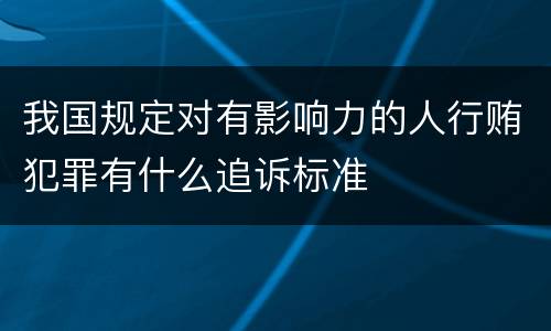 我国规定对有影响力的人行贿犯罪有什么追诉标准