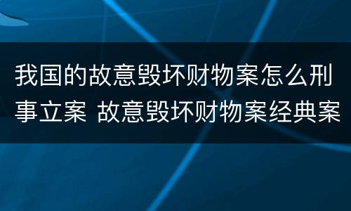 我国的故意毁坏财物案怎么刑事立案 故意毁坏财物案经典案例