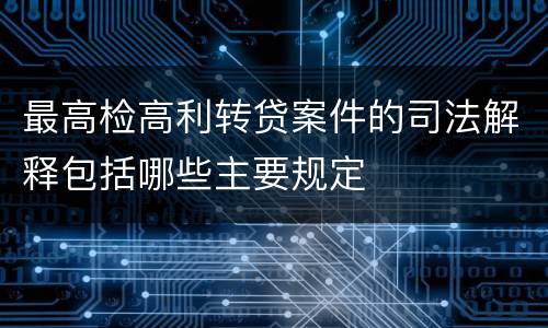 最高检高利转贷案件的司法解释包括哪些主要规定
