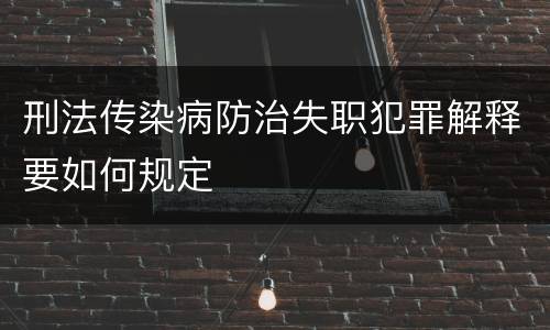 刑法传染病防治失职犯罪解释要如何规定