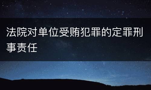 法院对单位受贿犯罪的定罪刑事责任