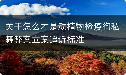 关于怎么才是动植物检疫徇私舞弊案立案追诉标准