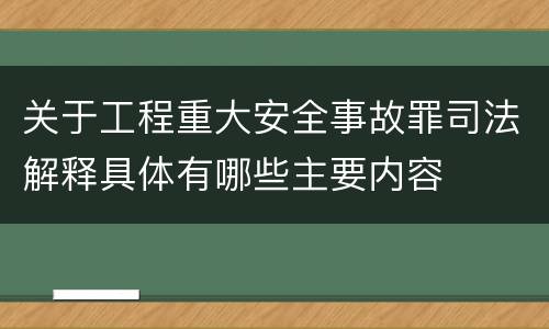 关于工程重大安全事故罪司法解释具体有哪些主要内容
