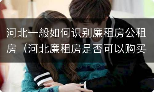 河北一般如何识别廉租房公租房（河北廉租房是否可以购买）