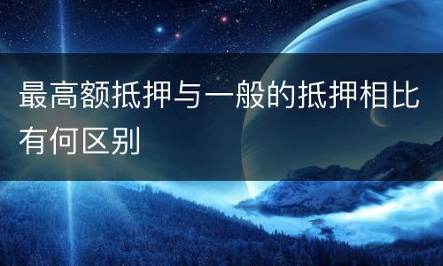 最高额抵押与一般的抵押相比有何区别