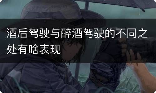 酒后驾驶与醉酒驾驶的不同之处有啥表现