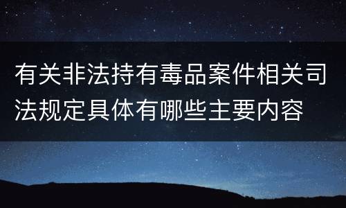 有关非法持有毒品案件相关司法规定具体有哪些主要内容