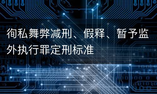 徇私舞弊减刑、假释、暂予监外执行罪定刑标准