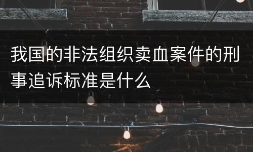 我国的非法组织卖血案件的刑事追诉标准是什么