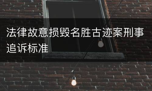 法律故意损毁名胜古迹案刑事追诉标准