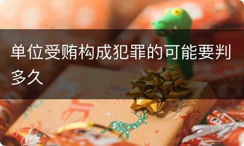 单位受贿构成犯罪的可能要判多久