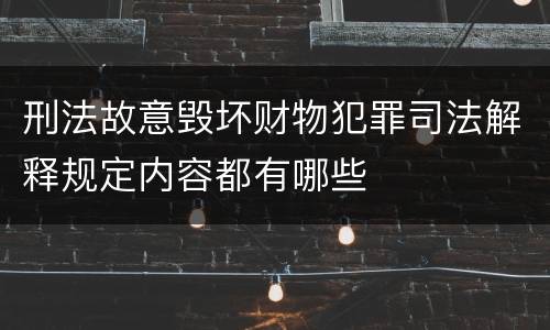 刑法故意毁坏财物犯罪司法解释规定内容都有哪些