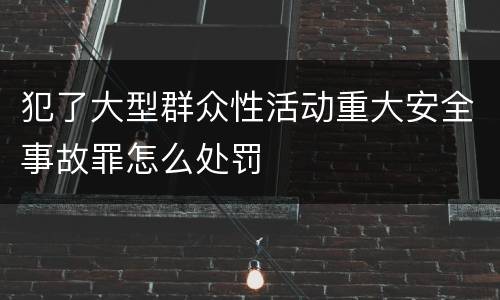 犯了大型群众性活动重大安全事故罪怎么处罚