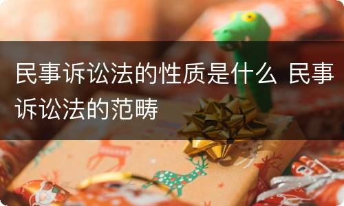 民事诉讼法的性质是什么 民事诉讼法的范畴