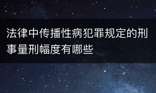 法律中传播性病犯罪规定的刑事量刑幅度有哪些