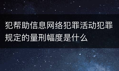 犯帮助信息网络犯罪活动犯罪规定的量刑幅度是什么