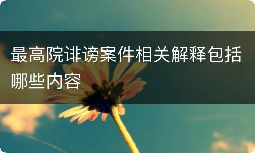最高院诽谤案件相关解释包括哪些内容