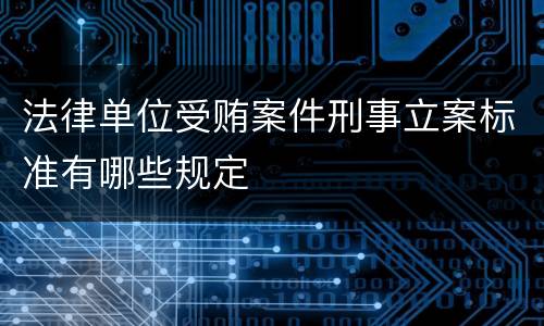 法律单位受贿案件刑事立案标准有哪些规定