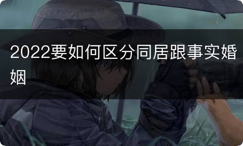 2022要如何区分同居跟事实婚姻