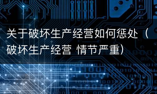 关于破坏生产经营如何惩处（破坏生产经营 情节严重）
