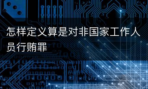 怎样定义算是对非国家工作人员行贿罪