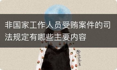 非国家工作人员受贿案件的司法规定有哪些主要内容