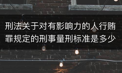 刑法关于对有影响力的人行贿罪规定的刑事量刑标准是多少