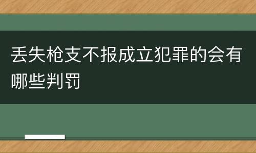 丢失枪支不报成立犯罪的会有哪些判罚
