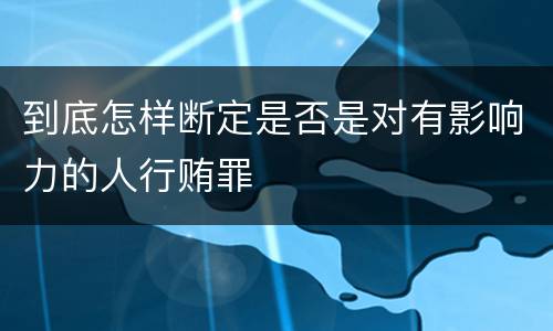 到底怎样断定是否是对有影响力的人行贿罪