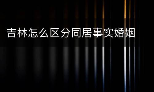 吉林怎么区分同居事实婚姻