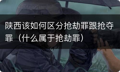 陕西该如何区分抢劫罪跟抢夺罪（什么属于抢劫罪）