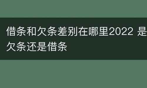 借条和欠条差别在哪里2022 是欠条还是借条