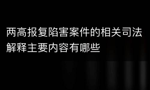两高报复陷害案件的相关司法解释主要内容有哪些