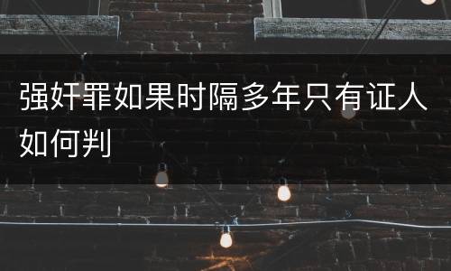 强奸罪如果时隔多年只有证人如何判
