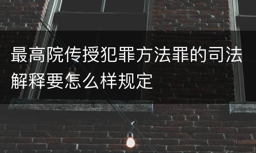 最高院传授犯罪方法罪的司法解释要怎么样规定