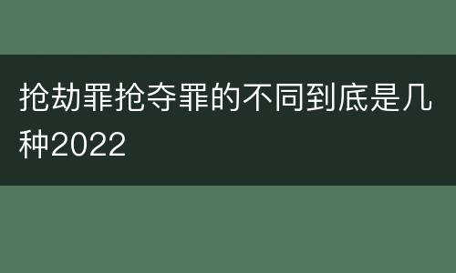抢劫罪抢夺罪的不同到底是几种2022