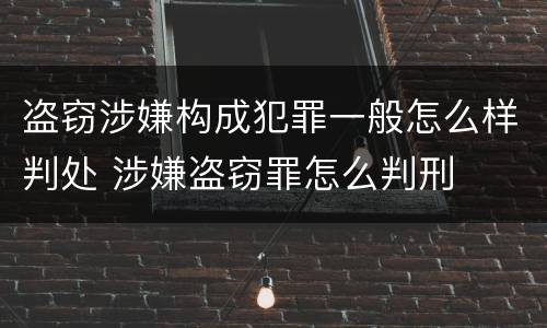 盗窃涉嫌构成犯罪一般怎么样判处 涉嫌盗窃罪怎么判刑