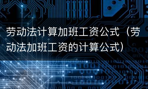 劳动法计算加班工资公式（劳动法加班工资的计算公式）
