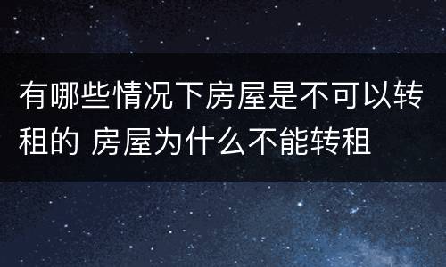 有哪些情况下房屋是不可以转租的 房屋为什么不能转租