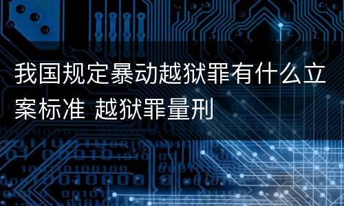 我国规定暴动越狱罪有什么立案标准 越狱罪量刑
