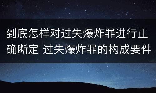 到底怎样对过失爆炸罪进行正确断定 过失爆炸罪的构成要件
