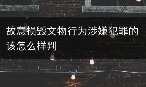 故意损毁文物行为涉嫌犯罪的该怎么样判
