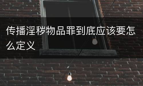 传播淫秽物品罪到底应该要怎么定义