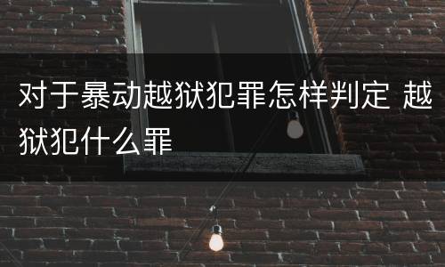 对于暴动越狱犯罪怎样判定 越狱犯什么罪